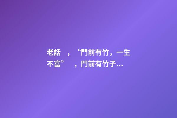 老話，“門前有竹，一生不富”，門前有竹子不好嗎？那富貴竹呢？